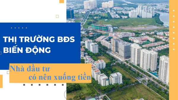 giai đoạn bất động sản nhiều biến động, nhà đầu tư có nên xuống tiền